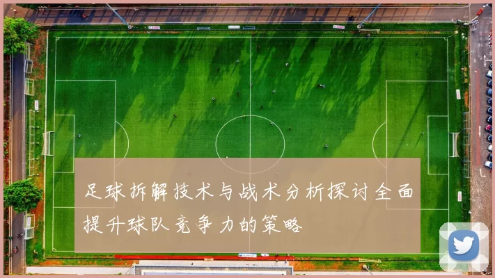 足球拆解技术与战术分析探讨全面提升球队竞争力的策略